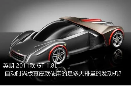 英朗 2011款 GT 1.8L 自动时尚版真皮款使用的是多大排量的发动机？