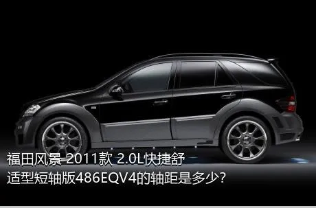 福田风景 2011款 2.0L快捷舒适型短轴版486EQV4的轴距是多少？