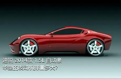 速锐 2014款 1.5L 自动豪华型的发动机排量多大？