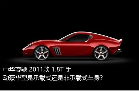 中华尊驰 2011款 1.8T 手动豪华型是承载式还是非承载式车身？