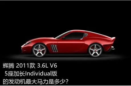 辉腾 2011款 3.6L V6 5座加长Individual版的发动机最大马力是多少？