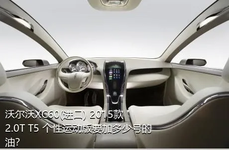 沃尔沃XC60(进口) 2015款 2.0T T5 个性运动版要加多少号的油？