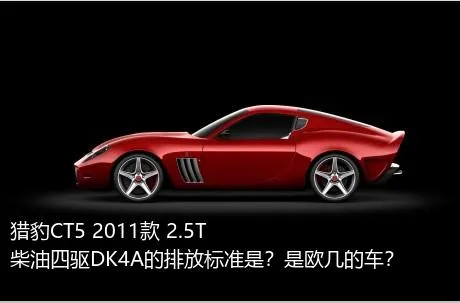猎豹CT5 2011款 2.5T柴油四驱DK4A的排放标准是？是欧几的车？