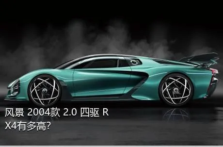 风景 2004款 2.0 四驱 RX4有多高？