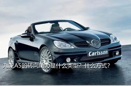 九龙A5的转向助力是什么类型？什么方式？