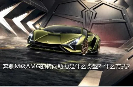 奔驰M级AMG的转向助力是什么类型？什么方式？