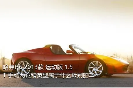 哈弗H6 2013款 运动版 1.5T 手动两驱精英型属于什么级别的车？