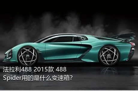 法拉利488 2015款 488 Spider用的是什么变速箱？