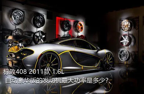 标致408 2011款 1.6L 自动豪华版的发动机最大功率是多少？