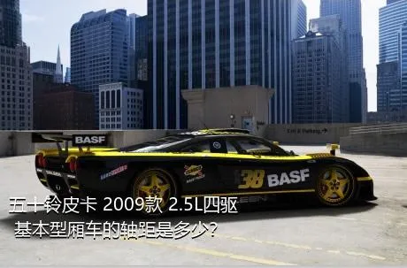 五十铃皮卡 2009款 2.5L四驱 基本型厢车的轴距是多少？
