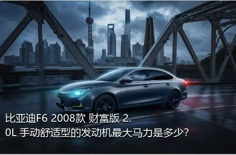 比亚迪F6 2008款 财富版 2.0L 手动舒适型的发动机最大马力是多少？