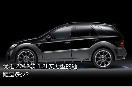 优雅 2012款 1.2L实力型的轴距是多少？