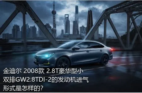 金迪尔 2008款 2.8T豪华型小双排GW2.8TDI-2的发动机进气形式是怎样的？