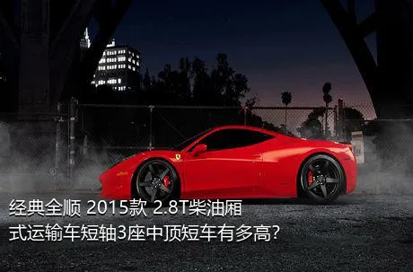 经典全顺 2015款 2.8T柴油厢式运输车短轴3座中顶短车有多高？
