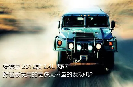 安德拉 2012款 2.4L 两驱舒适版使用的是多大排量的发动机？
