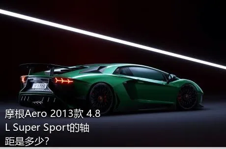 摩根Aero 2013款 4.8L Super Sport的轴距是多少？