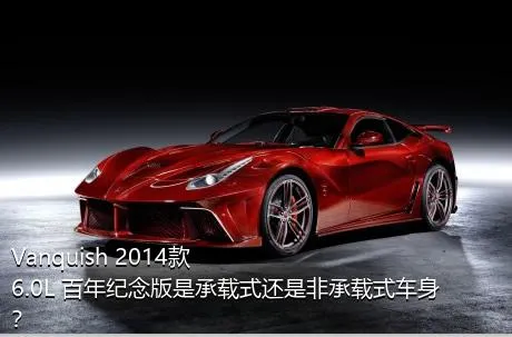 Vanquish 2014款 6.0L 百年纪念版是承载式还是非承载式车身？