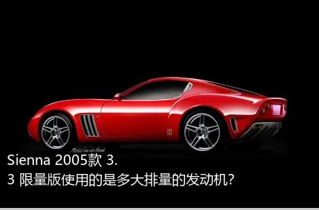 Sienna 2005款 3.3 限量版使用的是多大排量的发动机？