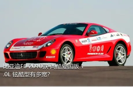 比亚迪F0 2010款 尚酷爱国版 1.0L 铉酷型有多宽？