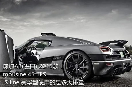 奥迪A3(进口) 2015款 Limousine 45 TFSI S line 豪华型使用的是多大排量的发动机？