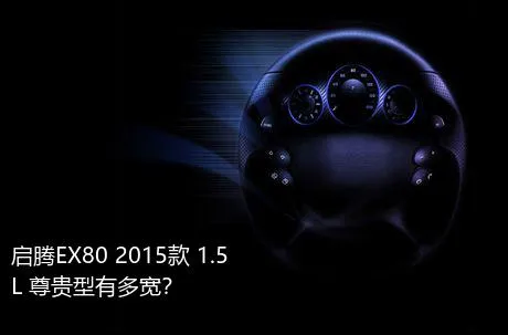 启腾EX80 2015款 1.5L 尊贵型有多宽？