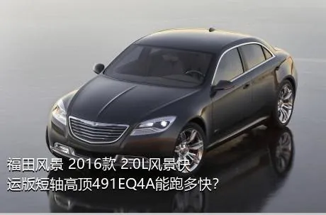 福田风景 2016款 2.0L风景快运版短轴高顶491EQ4A能跑多快？