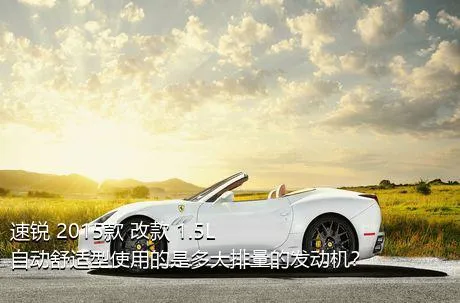 速锐 2015款 改款 1.5L 自动舒适型使用的是多大排量的发动机？