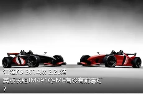江淮K5 2014款 2.2L精英版长轴JM491Q-ME有没有前雾灯？