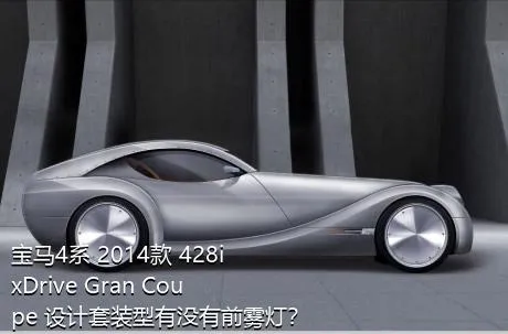 宝马4系 2014款 428i  xDrive Gran Coupe 设计套装型有没有前雾灯？