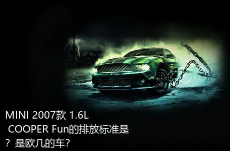 MINI 2007款 1.6L COOPER Fun的排放标准是？是欧几的车？