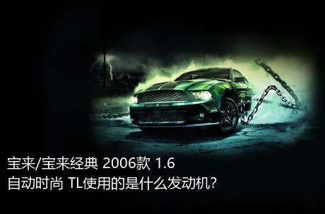 宝来/宝来经典 2006款 1.6 自动时尚 TL使用的是什么发动机？