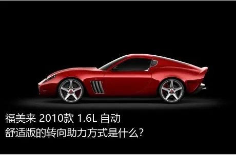 福美来 2010款 1.6L 自动舒适版的转向助力方式是什么？