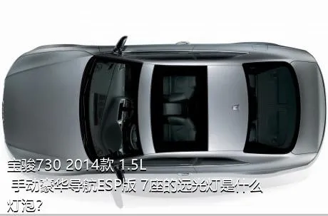 宝骏730 2014款 1.5L 手动豪华导航ESP版 7座的远光灯是什么灯泡？