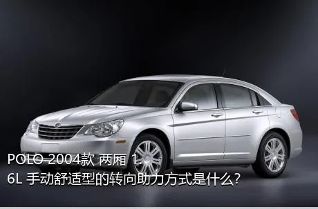 POLO 2004款 两厢 1.6L 手动舒适型的转向助力方式是什么？