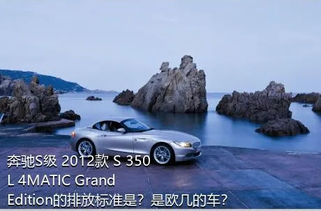 奔驰S级 2012款 S 350 L 4MATIC Grand Edition的排放标准是？是欧几的车？