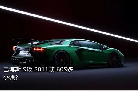 巴博斯 S级 2011款 60S多少钱？