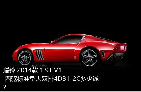 瑞铃 2014款 1.9T V1 四驱标准型大双排4DB1-2C多少钱？