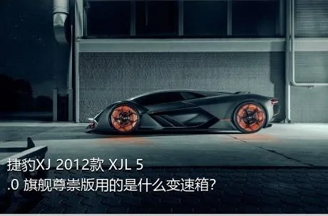 捷豹XJ 2012款 XJL 5.0 旗舰尊崇版用的是什么变速箱？