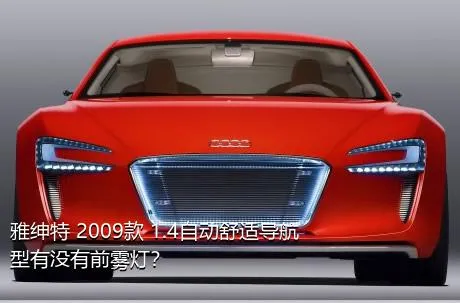 雅绅特 2009款 1.4自动舒适导航型有没有前雾灯？