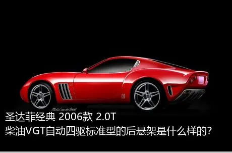 圣达菲经典 2006款 2.0T 柴油VGT自动四驱标准型的后悬架是什么样的？
