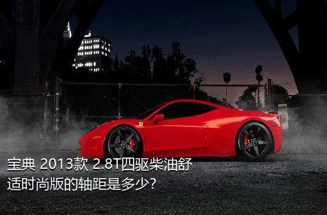 宝典 2013款 2.8T四驱柴油舒适时尚版的轴距是多少？