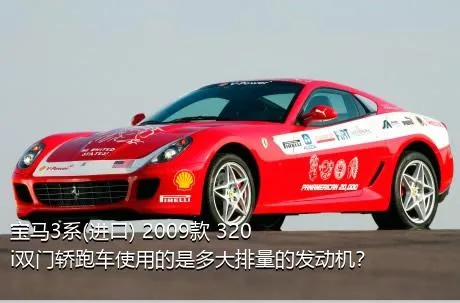 宝马3系(进口) 2009款 320i双门轿跑车使用的是多大排量的发动机？