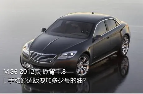 MG6 2012款 掀背 1.8L 手动舒适版要加多少号的油？
