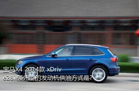 宝马X4 2014款 xDrive28i 领先型的发动机供油方式是？