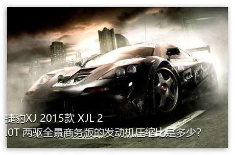 捷豹XJ 2015款 XJL 2.0T 两驱全景商务版的发动机压缩比是多少？
