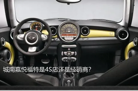 城南嘉悦福特是4S店还是经销商？