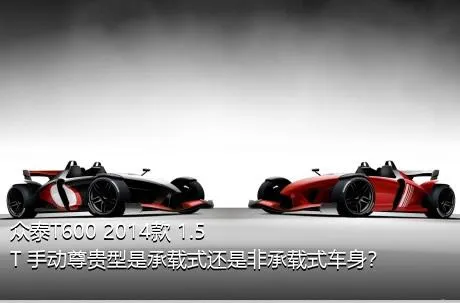 众泰T600 2014款 1.5T 手动尊贵型是承载式还是非承载式车身？