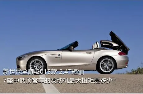 新世代全顺 2015款 2.4T短轴7座中低顶客车的发动机最大扭矩是多少？
