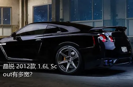 晶锐 2012款 1.6L Scout有多宽？
