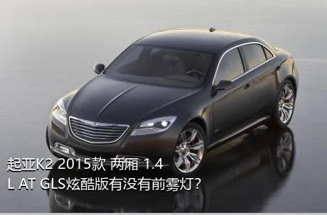 起亚K2 2015款 两厢 1.4L AT GLS炫酷版有没有前雾灯？
